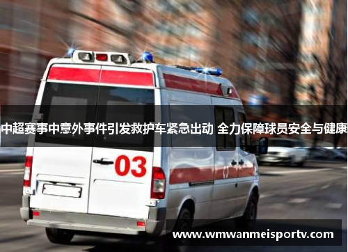 中超赛事中意外事件引发救护车紧急出动 全力保障球员安全与健康